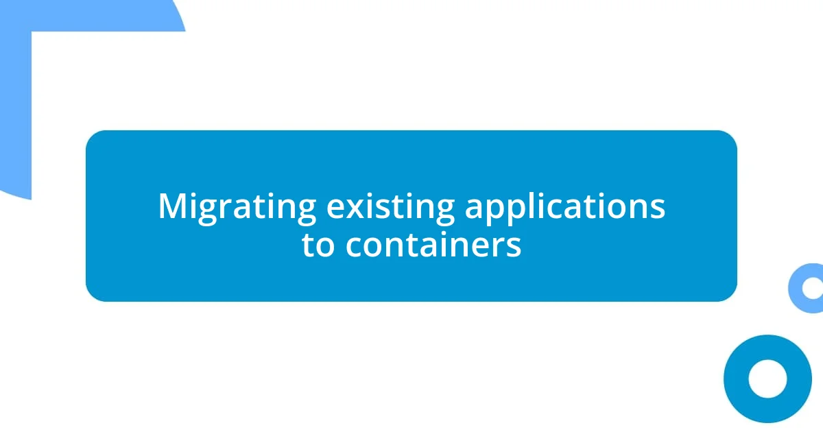 Migrating existing applications to containers