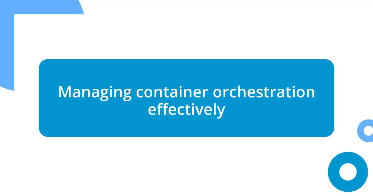 Managing container orchestration effectively