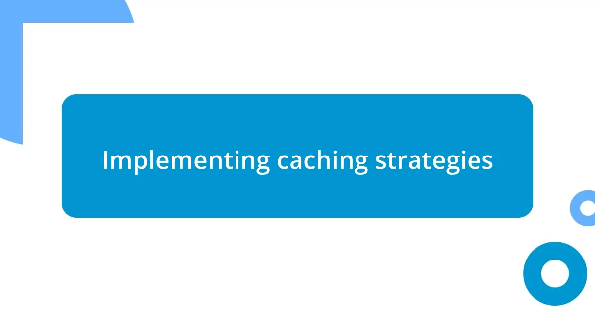 Implementing caching strategies