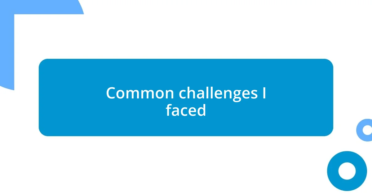 Common challenges I faced