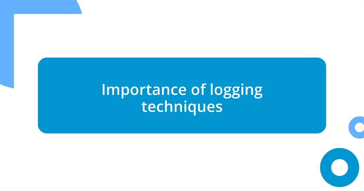 Importance of logging techniques