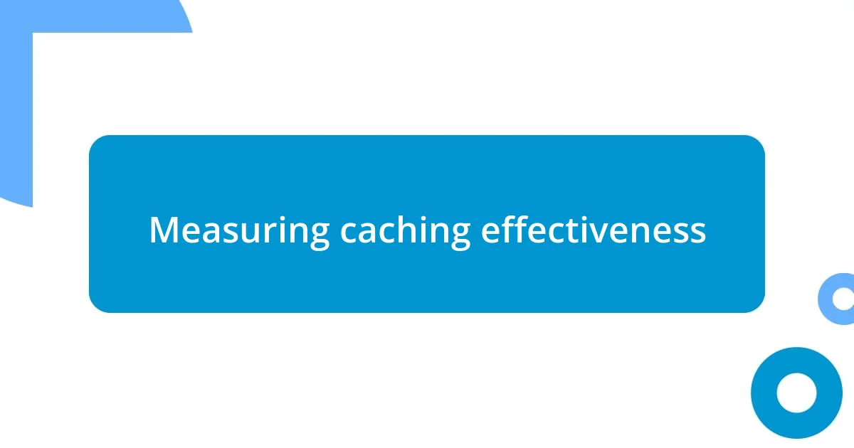 Measuring caching effectiveness